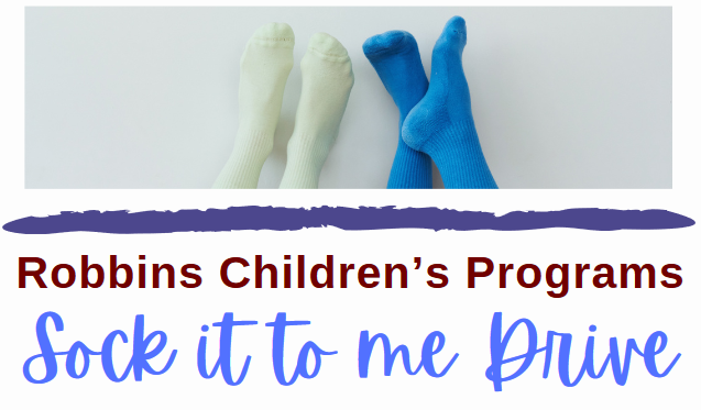 This is a rectangular white image that shows two pairs of feet. One is wearing white socks, the other royal blue. The image reads"Robbins Children's Programs" and says "Sock it to me Drive."